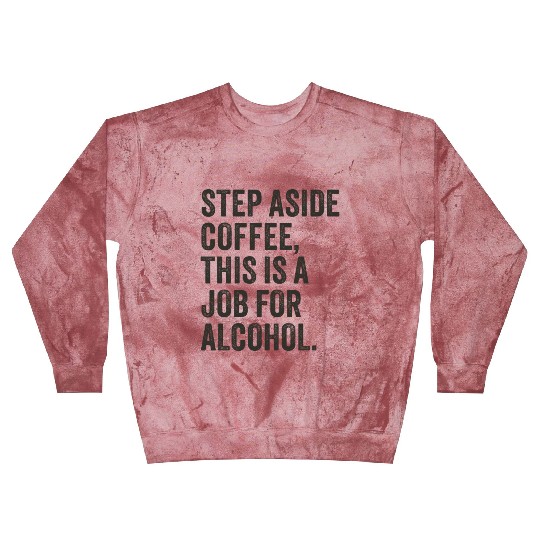 Step Aside Coffee This Is A Job For Alcohol Blast Sweatshirts