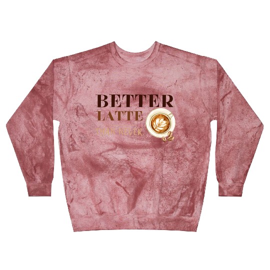 Better Latte Than Never Blast Sweatshirts