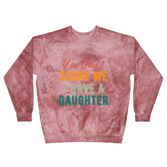 You Can t Scare Me I Have A Daughter Funny Dad Mom Blast Sweatshirts