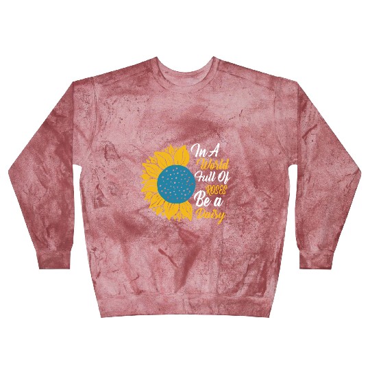 In A World Full Of Roses Be A Daisy Blast Sweatshirts