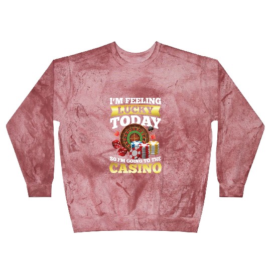 I'm Feeling Lucky Today I'm Going To The Casino Blast Sweatshirts