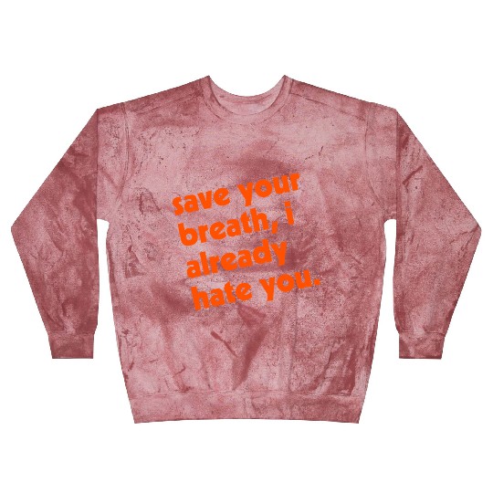 Save Your Breath I Already Hate You Blast Sweatshirts