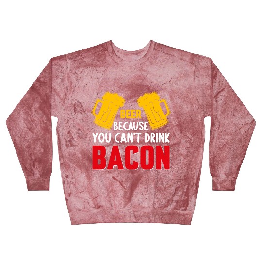 Beer Because You Cant Drink Bacon Blast Sweatshirts
