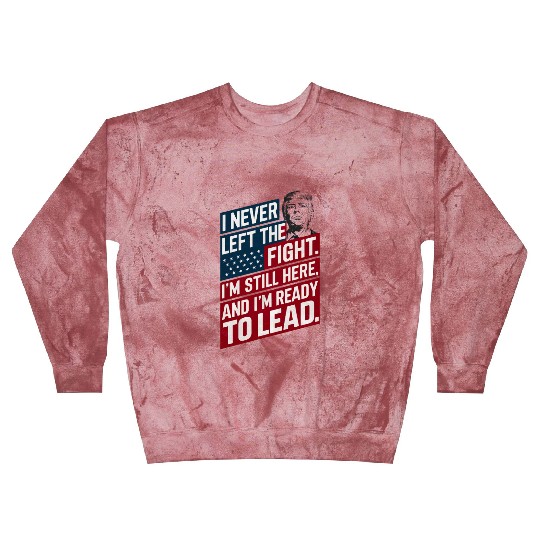 Trump Quote: I Never Left The Fight I'm Still Here Blast Sweatshirts