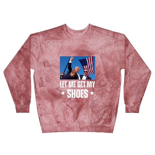 Let Me Get My Shoes - Trump Blast Sweatshirts