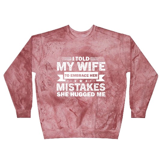 I Told My Wife To Embrace Her Mistakes Blast Sweatshirts