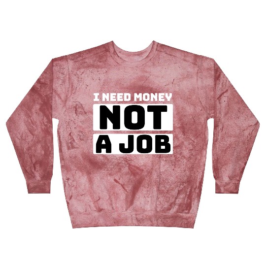 I need money not a job, funny Blast Sweatshirts