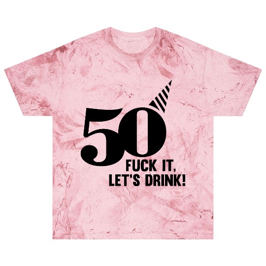 50 BIRTHDAY, FUCK IT LETS DRINK! Blast T Shirts