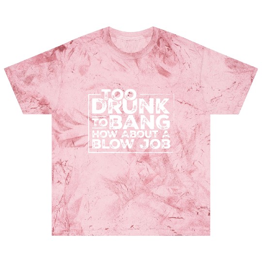 Too drunk to bang how about a blow job Blast T Shirts
