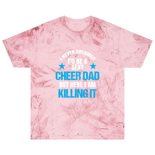 I Never Dreamed I'd be a Sexy Cheer Dad But Here I Am Killing It Blast T Shirts