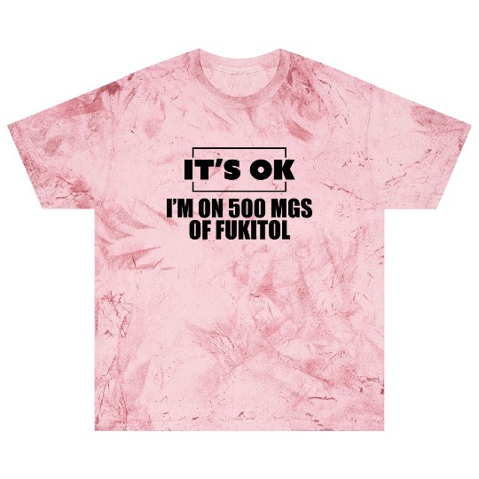 It's ok i'm on 500 mgs of fukitol Blast T Shirts