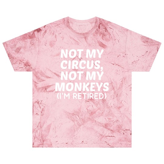 Not My Circus Not My Monkeys I'm Retired Blast T Shirts