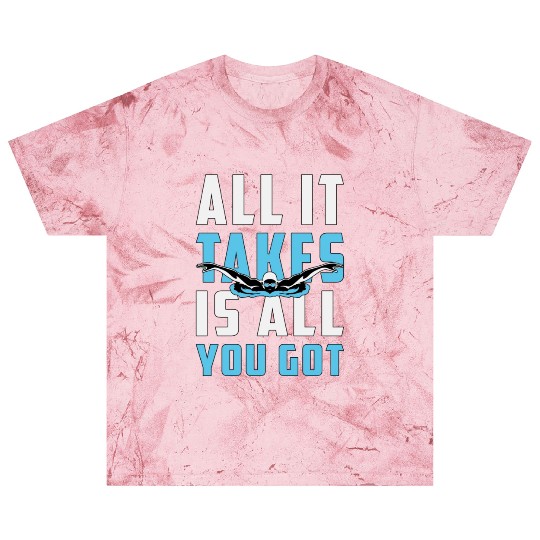 All It Takes Is All You Got Swimming Swimmer Swim Blast T Shirts