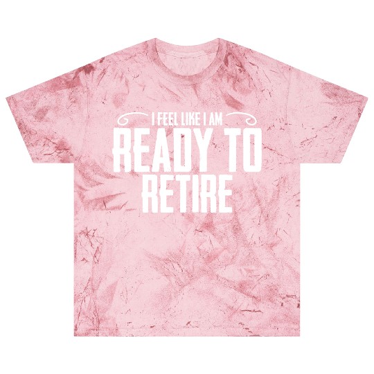I Feel Like I Am Ready To Retire Funny Retirement Blast T Shirts