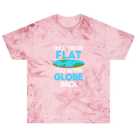 Once You Go Flat You Never Globe Back, Flat Earth Blast T Shirts