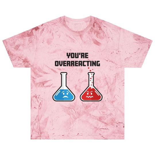 Funny You're Overreacting Sad and Angry Chemicals Blast T Shirts