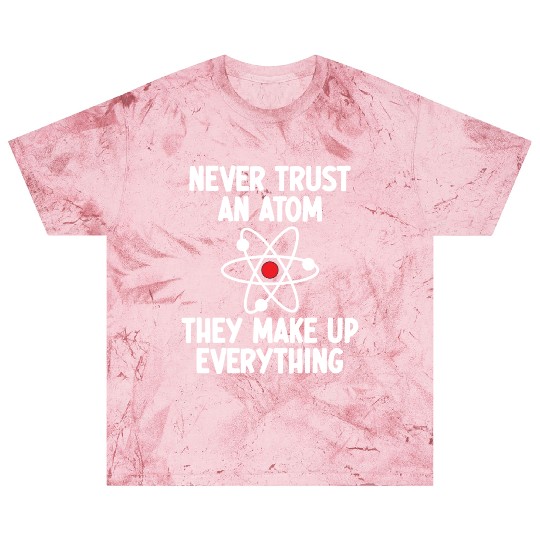 Never Trust An Atom. They Make Up Everything. Blast T Shirts