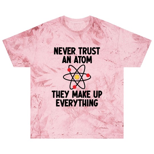 Never Trust An Atom. They Make Up Everything. Blast T Shirts