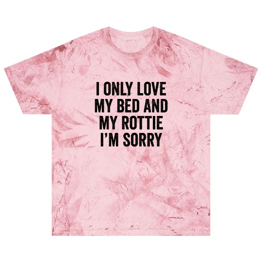 I Only Love My Bed And My Rottweiler I'm Sorry Blast T Shirts
