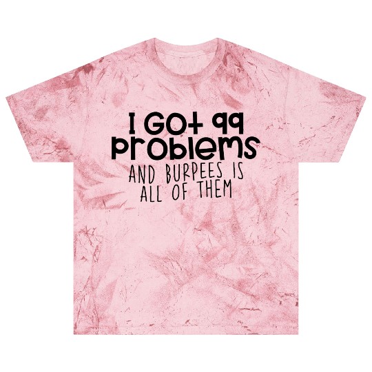 I Got 99 Problems And Burpees Is All Of Them 4 Blast T Shirts