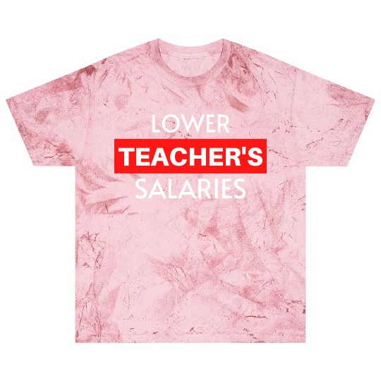 Lower Teacher Salaries, Teacher Salaries Gifts Blast T Shirts
