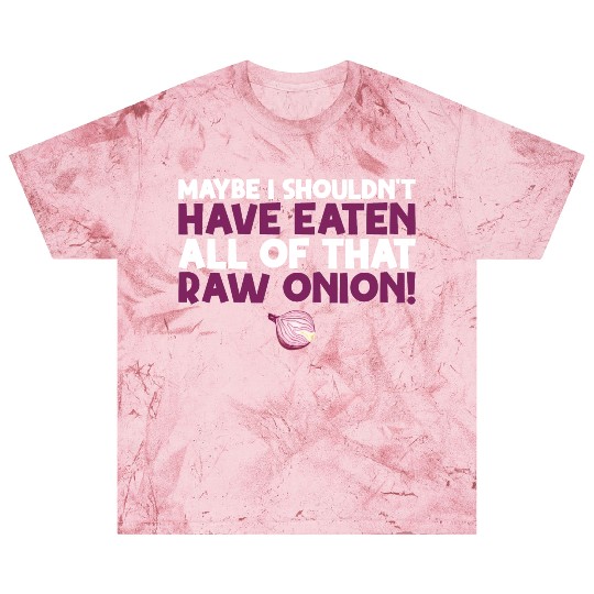 Maybe I Shouldn T Have Eaten All of That Raw Onion Blast T Shirts