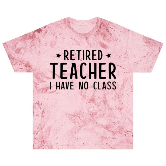 Retired Teacher I Have No Class Blast T Shirts