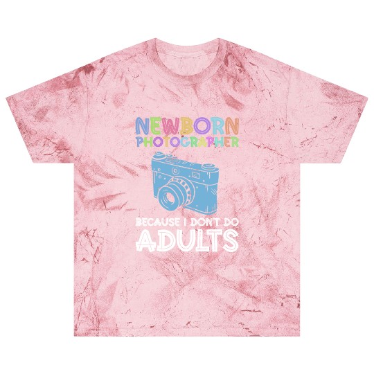 Newborn Photographer Because I Don't Do Adults - Blast T Shirts