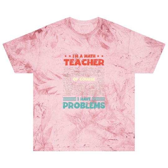 I'm A Math Teacher Of Course I Have Problems Blast T Shirts