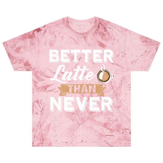 Better Latte Than Never Funny Coffee Lover print Blast T Shirts