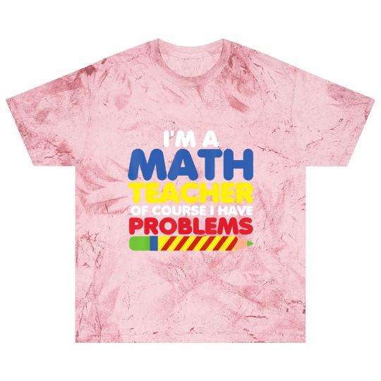 I m A Math Teacher Of Course I Have Problems Blast T Shirts