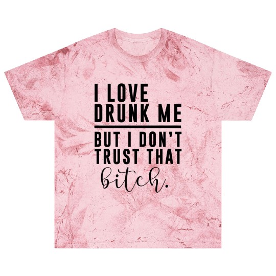 I Love Drunk Me But I Don t Trust That Bitch Adul Blast T Shirts
