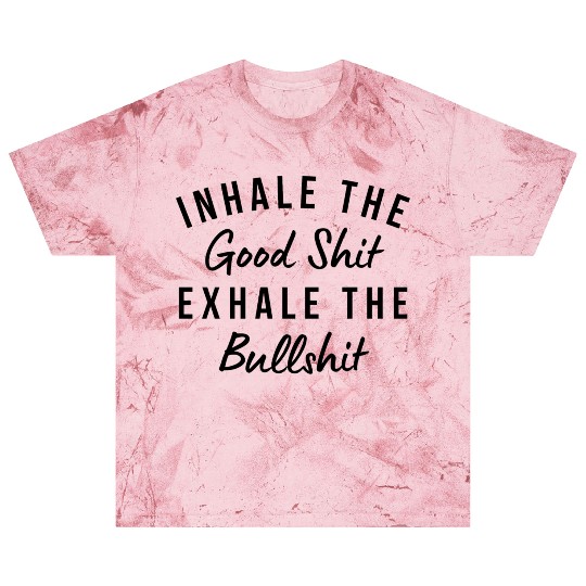 Inhale The Good Shit Exhale The Bullshit Funny Blast T Shirts