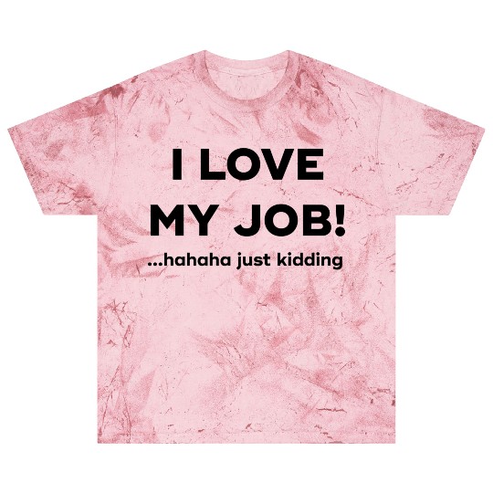 I love my job Hahaha just kidding Blast T Shirts