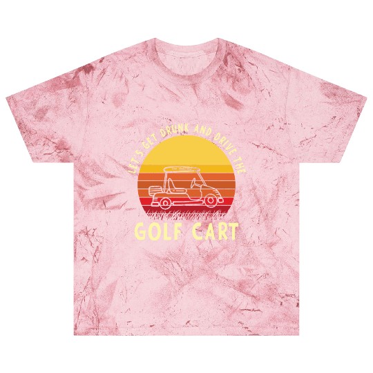 Let's Get Drunk And Drive The Golf Cart Funny Golf Blast T Shirts
