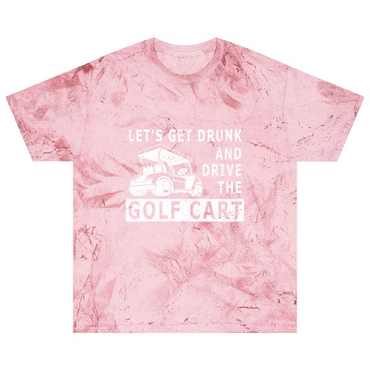 Let's Get Drunk And Drive The Golf Cart Funny Golf Blast T Shirts