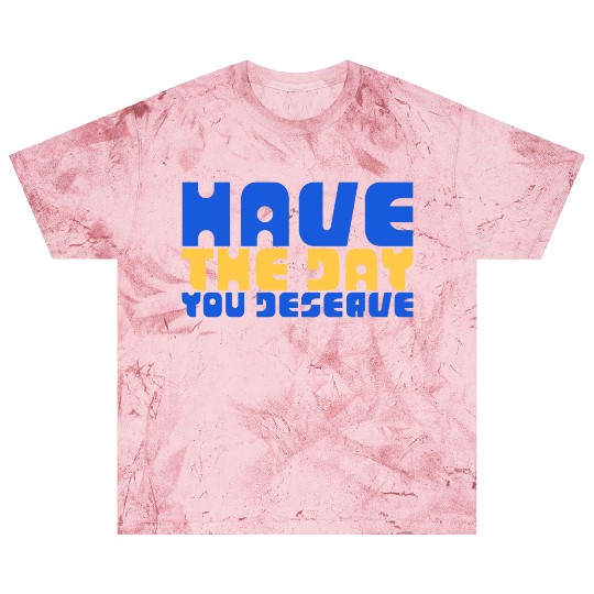 Have The Day You Deserve, blue and yellow, motivat Blast T Shirts