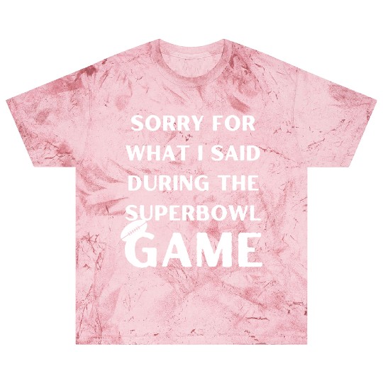 Sorry For What I Said During The Superbowl Game Blast T Shirts