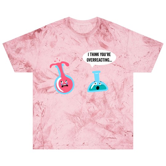 Science Geek Chemistry I Think You re Overreacting Blast T Shirts