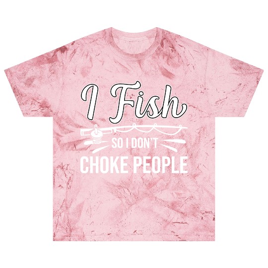 I Fish So I Don t Choke People Funny Sayings Blast T Shirts