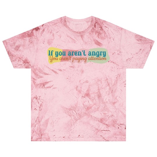 If You Aren t Angry You Aren t Paying Attention Blast T Shirts