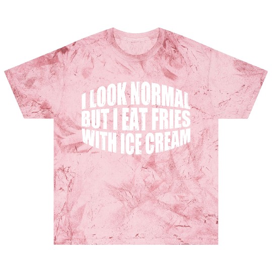 I Look Normal But I Eat Fries With Ice Cream 4 Blast T Shirts