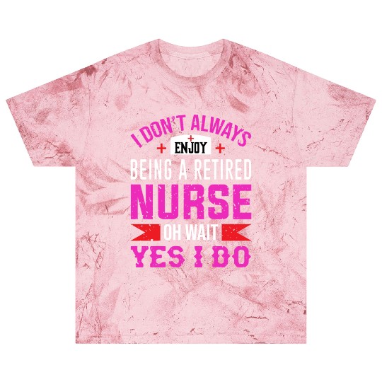 I Don't Always Enjoy Being A Retired Nurse Oh Wait Blast T Shirts