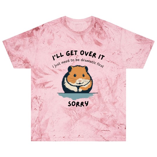 i'll get over it, but dramatic first sorry - hamst Blast T Shirts