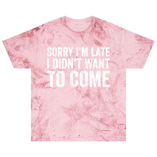 Sorry I'm late I didn't want to come Blast T Shirts