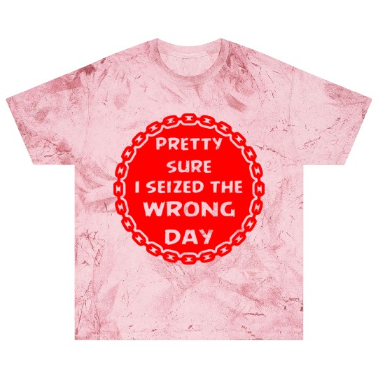 Carpe Diem Pretty Sure I Seized The Wrong Day Blast T Shirts