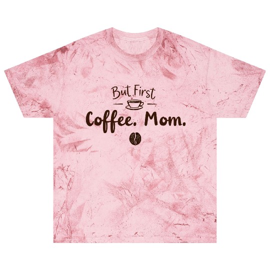 But First, Coffee. Mom. – Cozy & Funny Motherhood Blast T Shirts