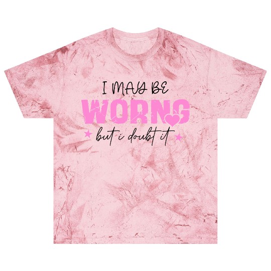 I May Be Wrong Snarky Blast T Shirts