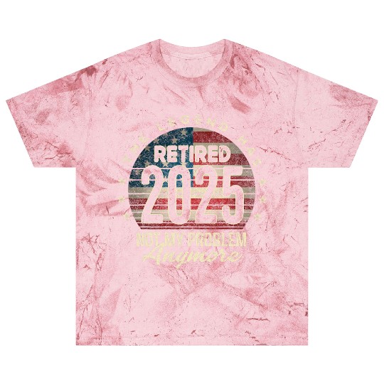 Retirement 2025 Retired Not My Problem Anymore Blast T Shirts