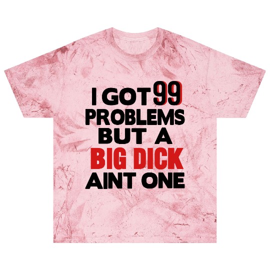 I GOT 99 PROBLEMS BUT A BIG DICK AIN'T ONE Blast T Shirts